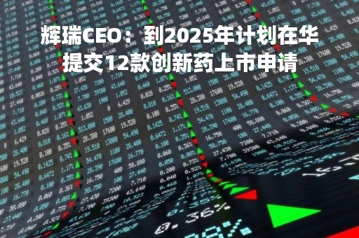 辉瑞CEO：到2025年计划在华提交12款创新药上市申请