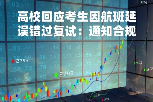 高校回应考生因航班延误错过复试：通知合规 可按流程重新参加
