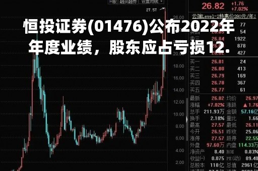 恒投证券(01476)公布2022年年度业绩，股东应占亏损12.86亿元 同比盈转亏