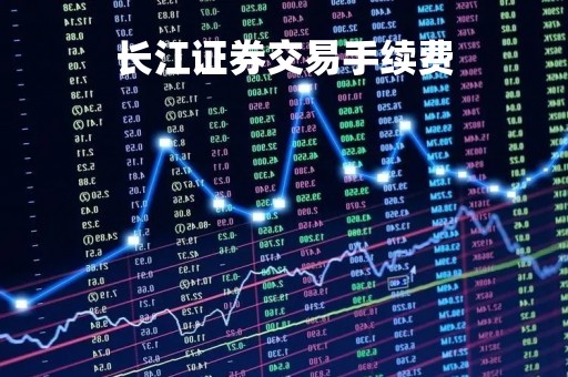 长江证券交易手续费「长江证券交易手续费怎么计算」