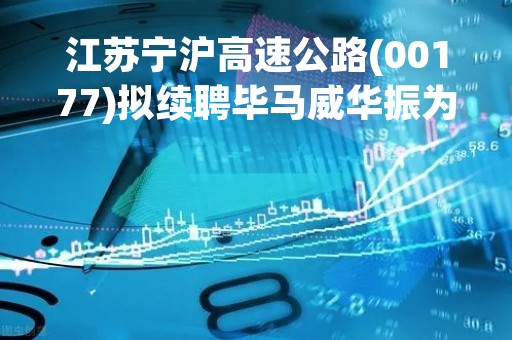 江苏宁沪高速公路(00177)拟续聘毕马威华振为审计师