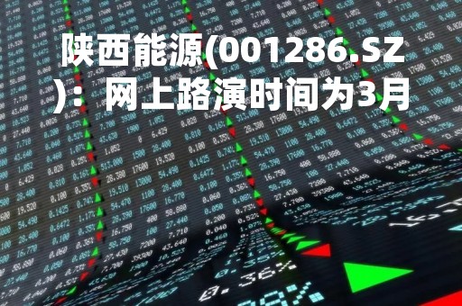陕西能源(001286.SZ)：网上路演时间为3月28日14:00-17:00