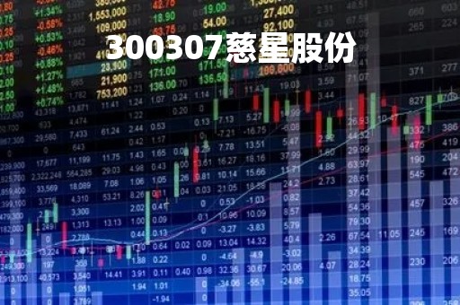 300307慈星股份「300307慈星股份股」