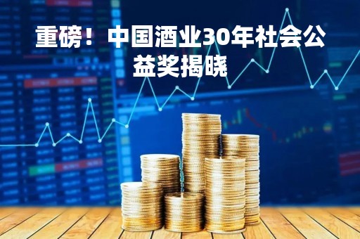 重磅！中国酒业30年社会公益奖揭晓