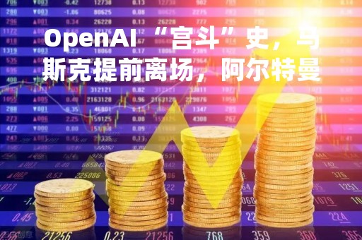 OpenAI “宫斗”史，马斯克提前离场，阿尔特曼一股不持
