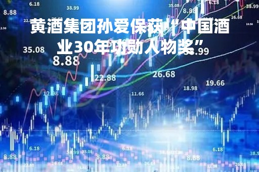 黄酒集团孙爱保获“中国酒业30年功勋人物奖”