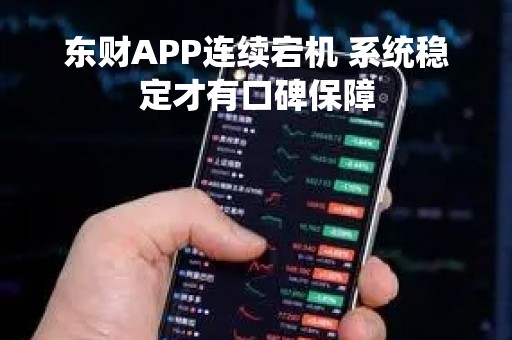 东财APP连续宕机 系统稳定才有口碑保障