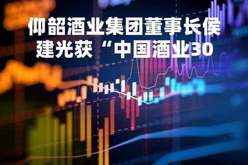 仰韶酒业集团董事长侯建光获“中国酒业30年功勋人物奖”