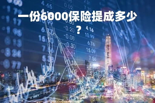 一份6000保险提成多少？