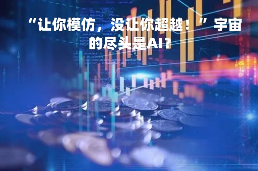 “让你模仿，没让你超越！”宇宙的尽头是AI？
