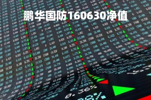 鹏华国防160630净值「鹏华国防160630净值天天基金估值」