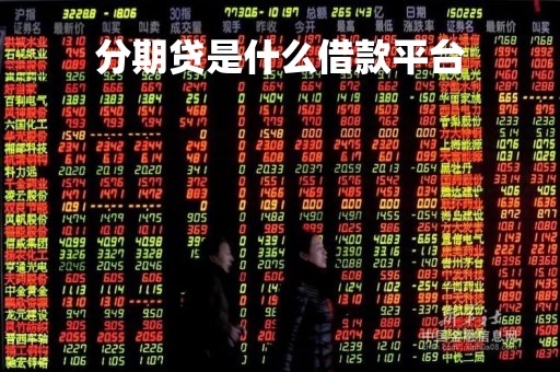 分期贷是什么借款平台「分期贷是什么借款平台,是哪个app」