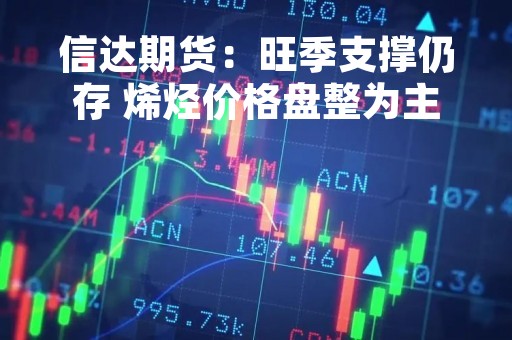信达期货：旺季支撑仍存 烯烃价格盘整为主