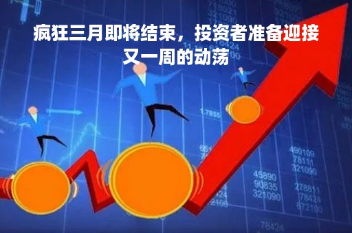 疯狂三月即将结束，投资者准备迎接又一周的动荡