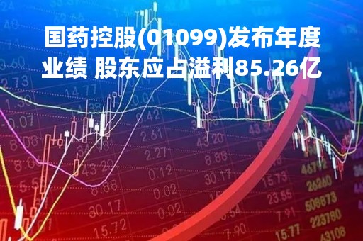 国药控股(01099)发布年度业绩 股东应占溢利85.26亿元 同比增加9.89% 市场份额稳步提升
