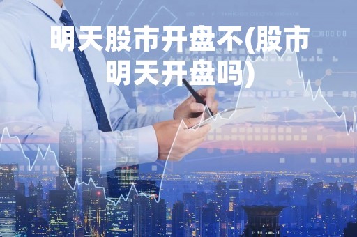 明天股市开盘不(股市明天开盘吗)