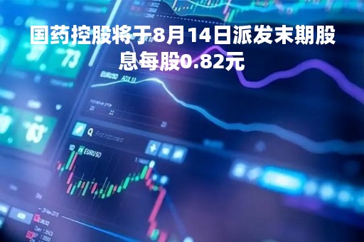 国药控股将于8月14日派发末期股息每股0.82元