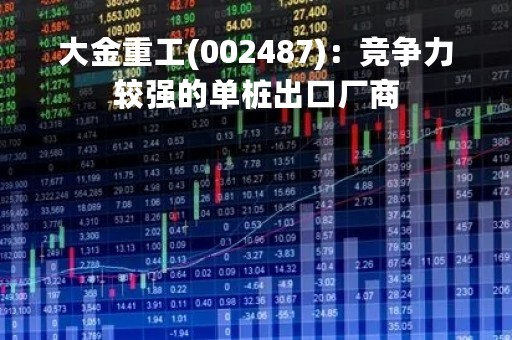 大金重工(002487)：竞争力较强的单桩出口厂商
