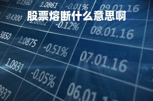 股票熔断什么意思啊「股票中熔断是什么意思」