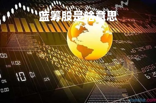 蓝筹股是啥意思「蓝筹股一览表」