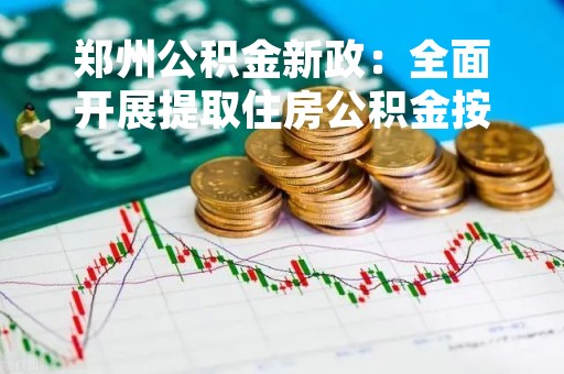 郑州公积金新政：全面开展提取住房公积金按期付房租业务