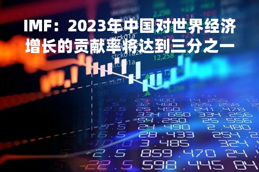 IMF：2023年中国对世界经济增长的贡献率将达到三分之一