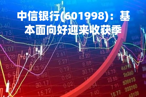 中信银行(601998)：基本面向好迎来收获季
