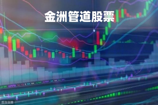 金洲管道股票「金洲管道股票股吧」