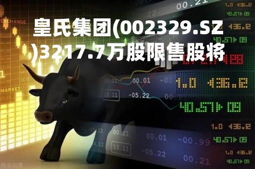 皇氏集团(002329.SZ)3217.7万股限售股将于3月28日上市流通