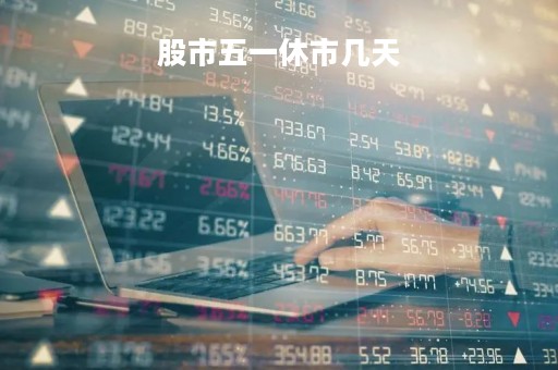 股市五一休市几天「股市五一休市几天?」