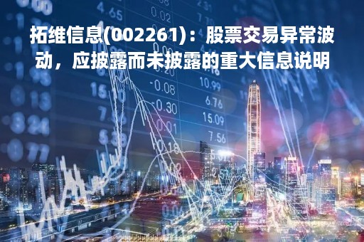 拓维信息(002261)：股票交易异常波动，应披露而未披露的重大信息说明
