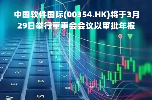 中国软件国际(00354.HK)将于3月29日举行董事会会议以审批年报