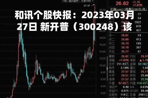 和讯个股快报：2023年03月27日 新开普（300248）该股换手率大于8%