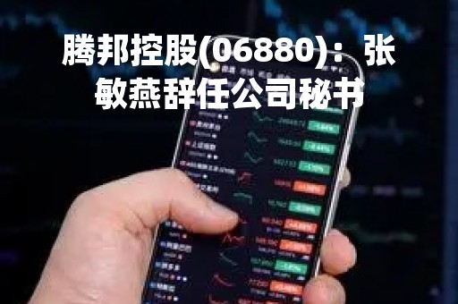 腾邦控股(06880)：张敏燕辞任公司秘书