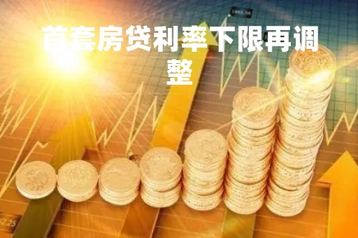 首套房贷利率下限再调整「最新首套房贷款利率是多少」