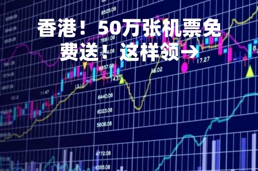 香港！50万张机票免费送！这样领→