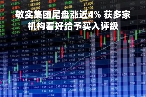敏实集团尾盘涨近4% 获多家机构看好给予买入评级