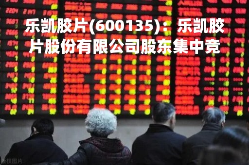 乐凯胶片(600135)：乐凯胶片股份有限公司股东集中竞价减持股份结果公告
