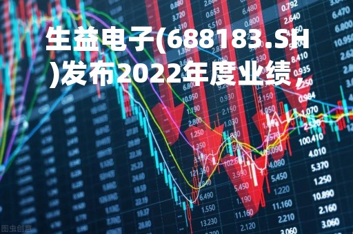 生益电子(688183.SH)发布2022年度业绩，净利润3.13亿元，增长18.4%，拟10股派1.6元