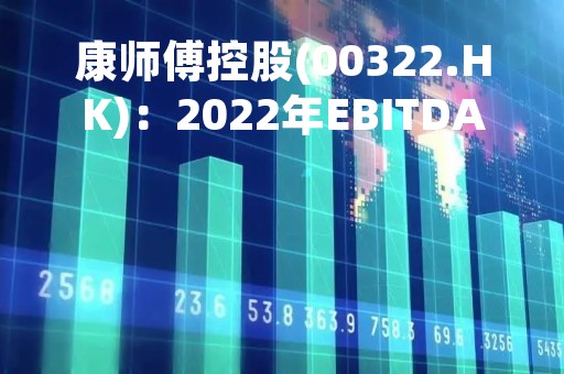 康师傅控股(00322.HK)：2022年EBITDA同比降14.07%至72.1亿元