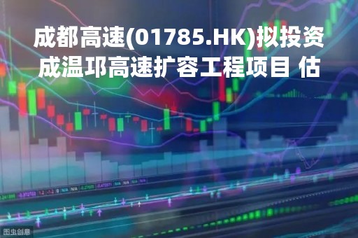 成都高速(01785.HK)拟投资成温邛高速扩容工程项目 估算总投资约126.52亿元