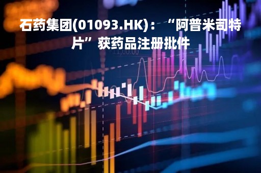 石药集团(01093.HK)：“阿普米司特片”获药品注册批件