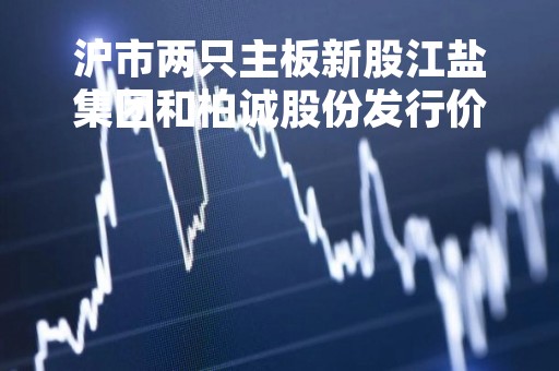 沪市两只主板新股江盐集团和柏诚股份发行价出炉
