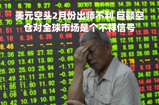 美元空头2月份出师不利 巨额空仓对全球市场是个不祥信号