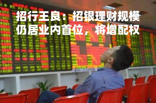 招行王良：招银理财规模仍居业内首位，将增配权益类资产