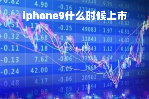 iphone9什么时候上市「苹果15手机什么时候发布」