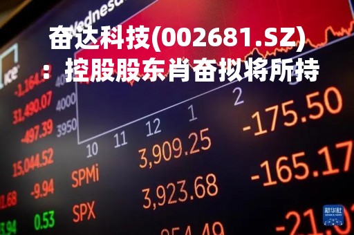 奋达科技(002681.SZ)：控股股东肖奋拟将所持5%股份协议转让给格力金投