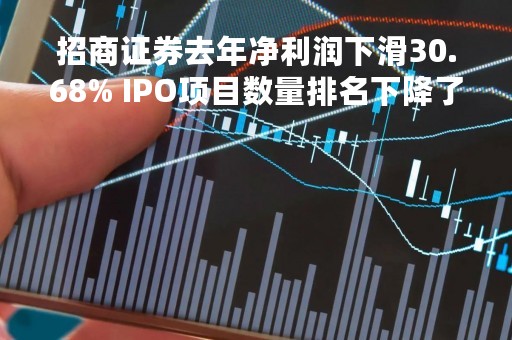 招商证券去年净利润下滑30.68% IPO项目数量排名下降了12位