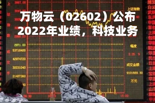 万物云（02602）公布2022年业绩，科技业务毛利率达31.6%，“蝶城”模式得到初步验证