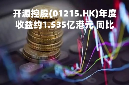 开源控股(01215.HK)年度收益约1.535亿港元 同比增加约63.4%